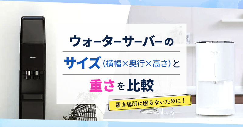 ウォーターサーバーのサイズ(横幅×奥行×高さ)と重さを比較