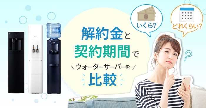 解約金（違約金）と契約期間でウォーターサーバーを比較